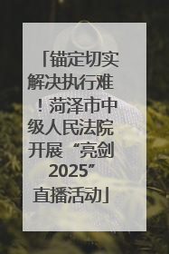 锚定切实解决执行难！菏泽市中级人民法院开展“亮剑2025”直播活动