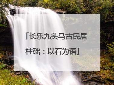 长乐九头马古民居柱础：以石为语