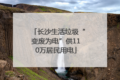长沙生活垃圾“变废为电”供110万居民用电