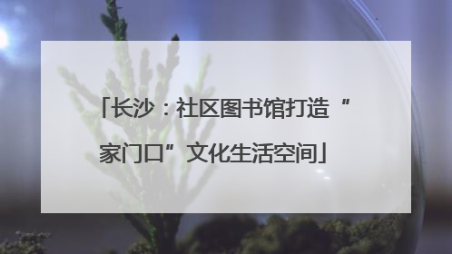 长沙：社区图书馆打造“家门口”文化生活空间