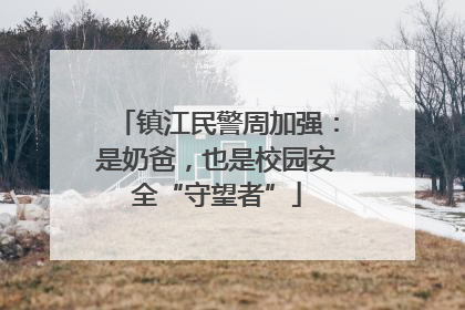 镇江民警周加强：是奶爸，也是校园安全“守望者”