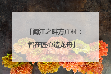 闽江之畔方庄村：智在匠心造龙舟