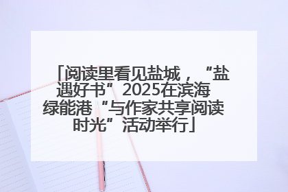 阅读里看见盐城，“盐遇好书”2025在滨海绿能港“与作家共享阅读时光”活动举行