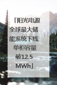 阳光电源全球最大储能系统下线 单柜容量破12.5MWh
