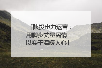 陕投电力运营：用脚步丈量民情 以实干温暖人心