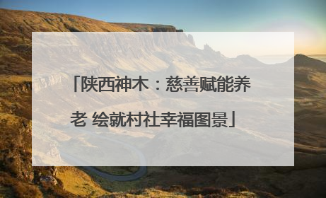 陕西神木：慈善赋能养老 绘就村社幸福图景