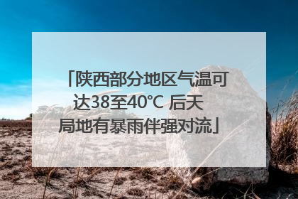 陕西部分地区气温可达38至40℃ 后天局地有暴雨伴强对流