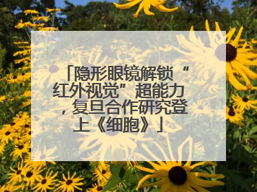 隐形眼镜解锁“红外视觉”超能力，复旦合作研究登上《细胞》