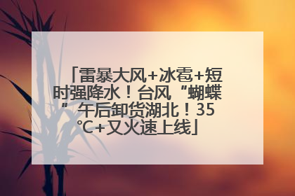 雷暴大风+冰雹+短时强降水！台风“蝴蝶”午后卸货湖北！35℃+又火速上线