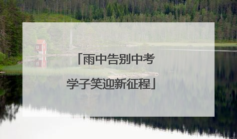 雨中告别中考 学子笑迎新征程