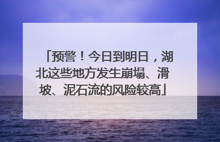 预警！今日到明日，湖北这些地方发生崩塌、滑坡、泥石流的风险较高