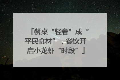 餐桌“轻奢”成“平民食材”，餐饮开启小龙虾“时段”