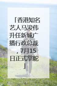 香港知名艺人马浚伟升任新城广播行政总裁，7月15日正式掌舵