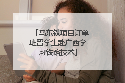 马东铁项目订单班留学生赴广西学习铁路技术