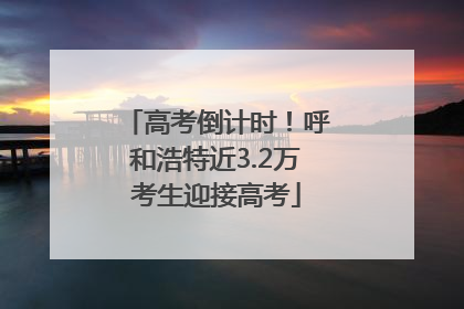 高考倒计时！呼和浩特近3.2万考生迎接高考