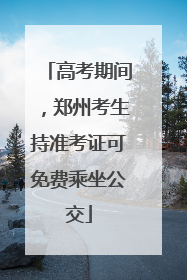 高考期间，郑州考生持准考证可免费乘坐公交