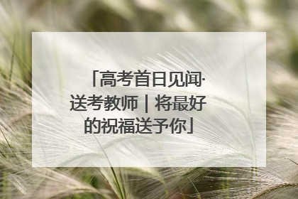 高考首日见闻·送考教师｜将最好的祝福送予你