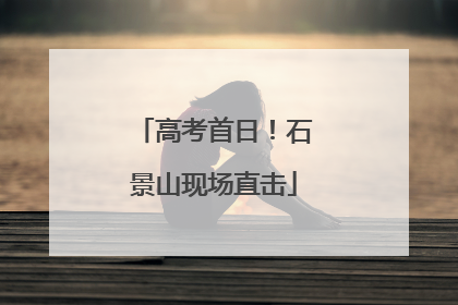 高考首日！石景山现场直击