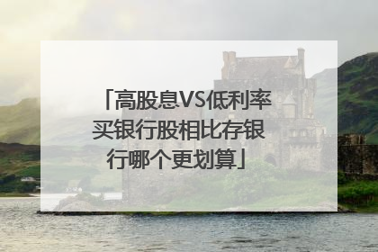 高股息VS低利率 买银行股相比存银行哪个更划算