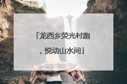 龙西乡荧光村跑，悦动山水间