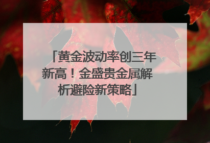 黄金波动率创三年新高！金盛贵金属解析避险新策略