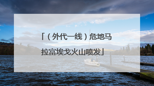 （外代一线）危地马拉富埃戈火山喷发