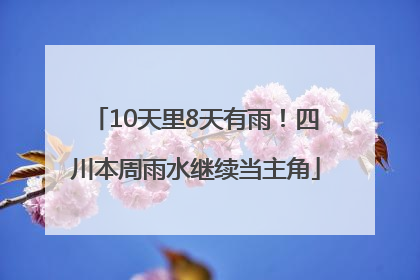 10天里8天有雨！四川本周雨水继续当主角