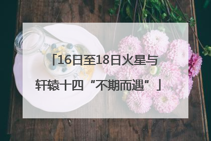 16日至18日火星与轩辕十四“不期而遇”