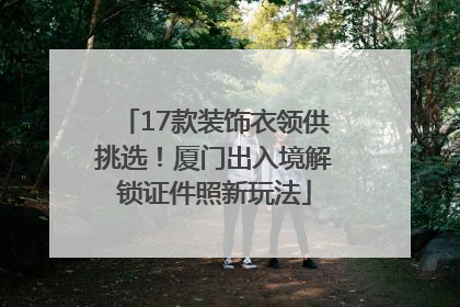 17款装饰衣领供挑选！厦门出入境解锁证件照新玩法
