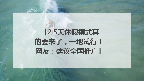 2.5天休假模式真的要来了，一地试行！网友：建议全国推广