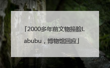 2000多年前文物撞脸Labubu，博物馆回应