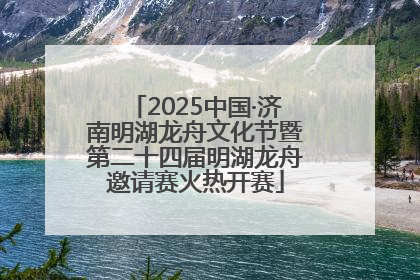 2025中国·济南明湖龙舟文化节暨第二十四届明湖龙舟邀请赛火热开赛