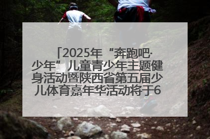 2025年“奔跑吧·少年”儿童青少年主题健身活动暨陕西省第五届少儿体育嘉年华活动将于6月14日正式举办