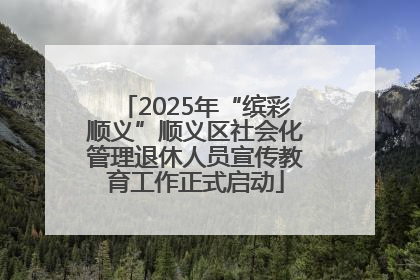 2025年“缤彩顺义”顺义区社会化管理退休人员宣传教育工作正式启动