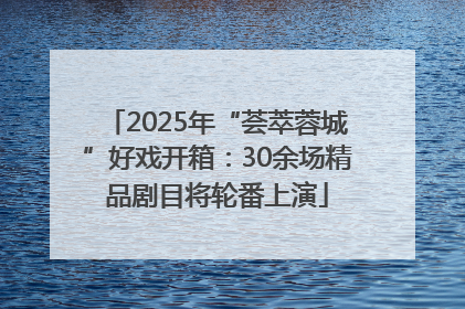 2025年“荟萃蓉城”好戏开箱：30余场精品剧目将轮番上演