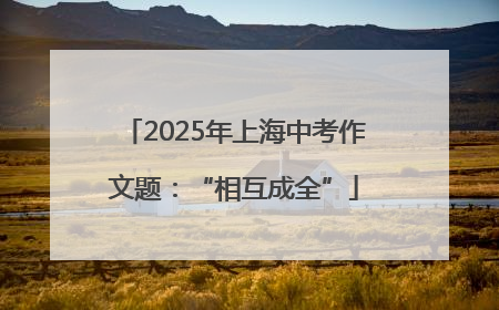 2025年上海中考作文题：“相互成全”