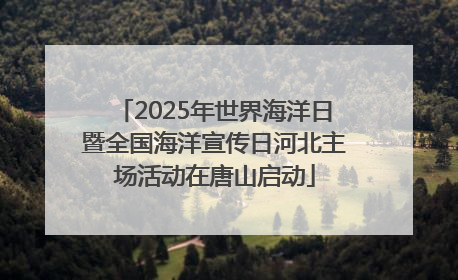2025年世界海洋日暨全国海洋宣传日河北主场活动在唐山启动