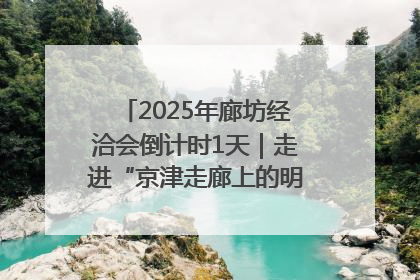 2025年廊坊经洽会倒计时1天｜走进“京津走廊上的明珠”——廊坊