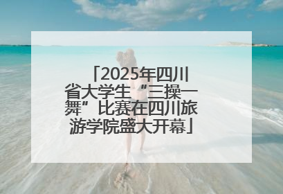 2025年四川省大学生“三操一舞”比赛在四川旅游学院盛大开幕