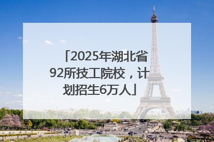 2025年湖北省92所技工院校，计划招生6万人