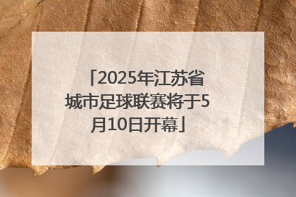 2025年江苏省城市足球联赛将于5月10日开幕
