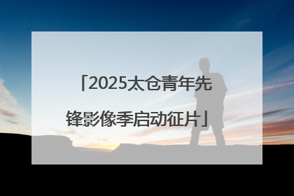 2025太仓青年先锋影像季启动征片