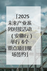 2025未来产业系列对接活动（安徽行）举行 6个重点项目现场签约