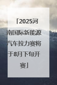 2025河南国际新能源汽车拉力赛将于8月下旬开赛