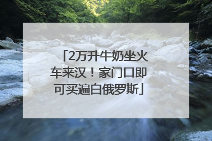 2万升牛奶坐火车来汉！家门口即可买遍白俄罗斯