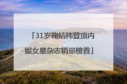 31岁鞠婧祎登顶内娱女星杂志销量榜首