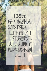 35元一斤！杭州人爱吃的这一口上市了！一年只卖几天，去晚了根本买不到……