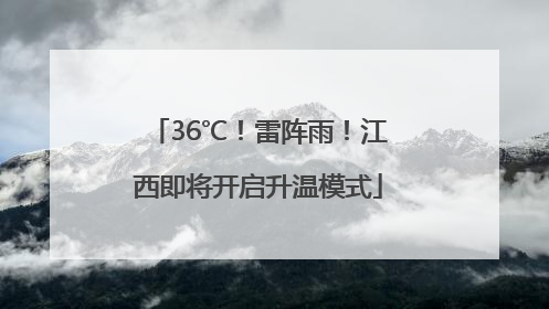 36℃！雷阵雨！江西即将开启升温模式