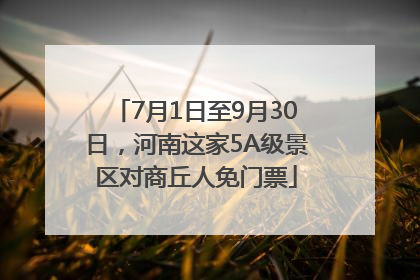 7月1日至9月30日，河南这家5A级景区对商丘人免门票