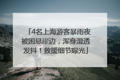 4名上海游客暴雨夜被困悬崖边，浑身湿透发抖！救援细节曝光